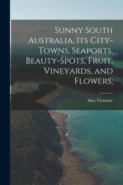 Sunny South Australia, its City-Towns, Seaports, Beauty-Spots, Fruit, Vineyards, and Flowers; - Vivienne, May