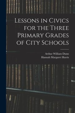 Lessons in Civics for the Three Primary Grades of City Schools - Dunn, Arthur William; Harris, Hannah Margaret