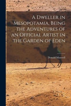 A Dweller in Mesopotamia, Being the Adventures of an Official Artist in the Garden of Eden - Maxwell, Donald