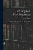 Reliquiae Hearnianae: The Remains of Thomas Hearne, M.A., of Edmund Hall