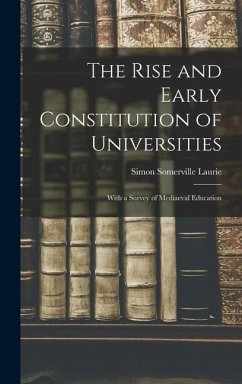 The Rise and Early Constitution of Universities: With a Survey of Mediaeval Education - Laurie, Simon Somerville