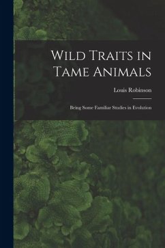 Wild Traits in Tame Animals: Being Some Familiar Studies in Evolution - Robinson, Louis