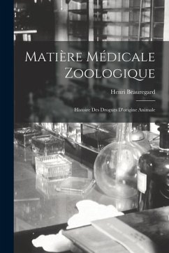 Matière Médicale Zoologique: Histoire Des Drogues D'origine Animale - Beauregard, Henri