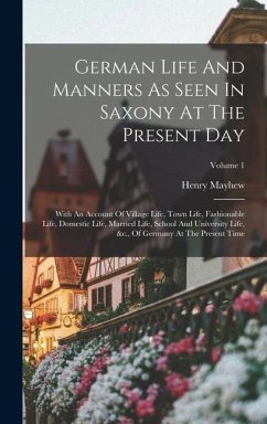German Life And Manners As Seen In Saxony At The Present Day: With An Account Of Village Life, Town Life, Fashionable Life, Domestic Life, Married Lif - Mayhew, Henry