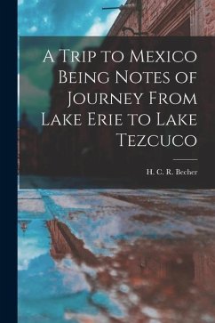 A Trip to Mexico Being Notes of Journey From Lake Erie to Lake Tezcuco - C. R. Becher, H.