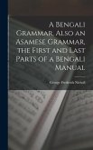 A Bengali Grammar, Also an Asamese Grammar, the First and Last Parts of a Bengali Manual