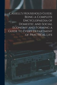 Cassell's Household Guide: Being a Complete Encyclopaedia of Domestic and Social Economy and Forming a Guide to Every Department of Practical Lif - Anonymous