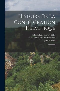 Histoire de la confédération Helvetique: 1 - Watteville, Alexandre-Louis De; Adams, John