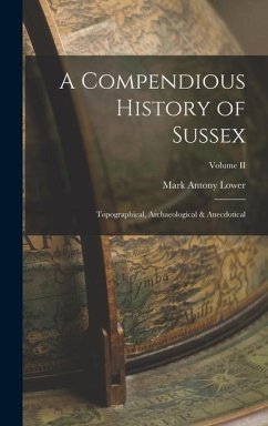 A Compendious History of Sussex: Topographical, Archaeological & Anecdotical; Volume II - Lower, Mark Antony