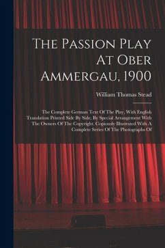 The Passion Play At Ober Ammergau, 1900: The Complete German Text Of The Play, With English Translation Printed Side By Side, By Special Arrangement W - Stead, William Thomas