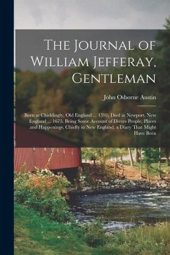 The Journal of William Jefferay, Gentleman: Born at Chiddingly, Old England ... 1591; Died at Newport, New England ... 1675. Being Some Account of Div - Austin, John Osborne
