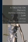 A Treatise On Private International Law: With Principal Reference to Its Practice in England