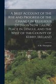 A Brief Account of the Rise and Progress of the Change in Religious Opinion now Taking Place in Dingle, and the West of the County of Kerry, Ireland