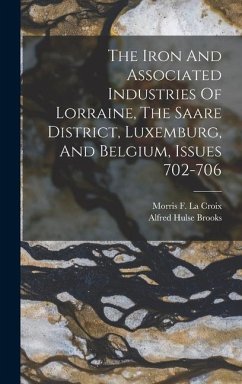 The Iron And Associated Industries Of Lorraine, The Saare District, Luxemburg, And Belgium, Issues 702-706 - Brooks, Alfred Hulse