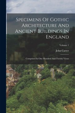 Cover Specimens Of Gothic Architecture And Ancient Buildings In England: Comprised In One Hundred And Twenty Views; Volume 1