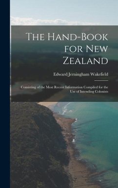 The Hand-Book for New Zealand: Consisting of the Most Recent Information Compiled for the Use of Intending Colonists - Wakefield, Edward Jerningham