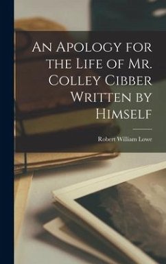 An Apology for the Life of Mr. Colley Cibber Written by Himself - Lowe, Robert William