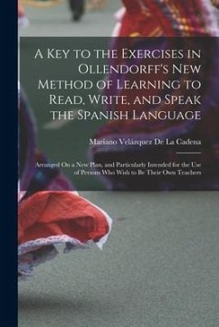 A Key to the Exercises in Ollendorff's New Method of Learning to Read, Write, and Speak the Spanish Language: Arranged On a New Plan, and Particularly - De La Cadena, Mariano Velázquez