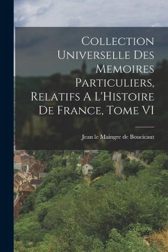 Collection Universelle Des Memoires Particuliers, Relatifs A L'Histoire De France, Tome VI