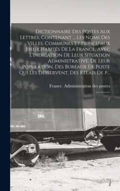 Dictionnaire des postes aux lettres, contenant ... les noms des villes, communes et principaux lieux habités de la France, avec l'indication de leur s