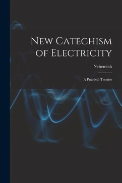 New Catechism of Electricity; a Practical Treatise - Hawkins, Nehemiah