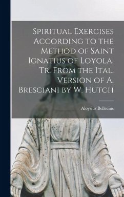 Spiritual Exercises According to the Method of Saint Ignatius of Loyola, Tr. From the Ital. Version of A. Bresciani by W. Hutch - Bellecius, Aloysius