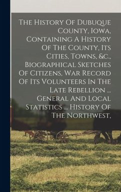 Cover The History Of Dubuque County, Iowa, Containing A History Of The County, Its Cities, Towns, &c., Biographical Sketches Of Citizens, War Record Of Its
