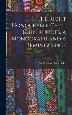 The Right Honourable Cecil John Rhodes, a Monograph and a Reminiscence - Thomas Elkins, Fuller