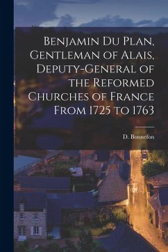 Cover Benjamin Du Plan, Gentleman of Alais, Deputy-general of the Reformed Churches of France From 1725 to 1763