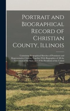 Portrait and Biographical Record of Christian County, Illinois: Containing Biographical Sketches of Prominent and Representative Citizens, Together Wi - Anonymous