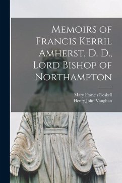 Memoirs of Francis Kerril Amherst, D. D., Lord Bishop of Northampton - Vaughan, Henry John; Roskell, Mary Francis