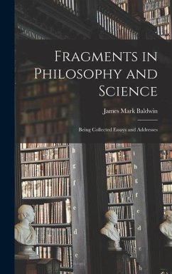 Fragments in Philosophy and Science: Being Collected Essays and Addresses - Mark, Baldwin James