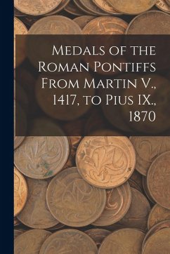 Medals of the Roman Pontiffs From Martin V., 1417, to Pius IX., 1870 - Anonymous