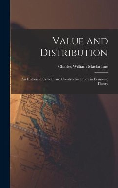 Value and Distribution: An Historical, Critical, and Constructive Study in Economic Theory - Macfarlane, Charles William