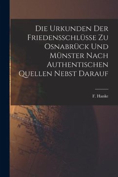 Die Urkunden der Friedensschlüsse zu Osnabrück und Münster Nach Authentischen Quellen Nebst Darauf - Hanke, F. Die Urkunden der Friedensschlüsse zu Osnabrück und Münster Nach Authentischen Quellen Nebst Darauf - Hanke, F.