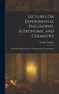 Lectures On Experimental Philosophy, Astronomy, and Chemistry: Intended Chiefly for the Use of Students and Young Persons - Gregory, George