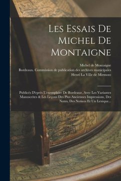 Les Essais De Michel De Montaigne: Publicés D'eprés L'exemplaire De Bordeauz, Avec Les Variantes Manuscrites & Les Leçons Des Plus Anciennes Impressio - Montaigne, Michel