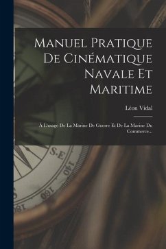 Manuel Pratique De Cinématique Navale Et Maritime: À L'usage De La Marine De Guerre Et De La Marine Du Commerce... - Vidal, Léon