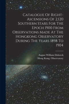 Catalogue Of Right-ascensions Of 2,120 Southern Stars For The Epoch 1900 From Observations Made At The Hongkong Observatory During The Years 1898 To 1 - Observatory, Hong Kong