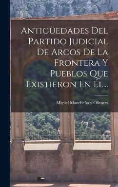 Cover Antigüedades Del Partido Judicial De Arcos De La Frontera Y Pueblos Que Existieron En Él...