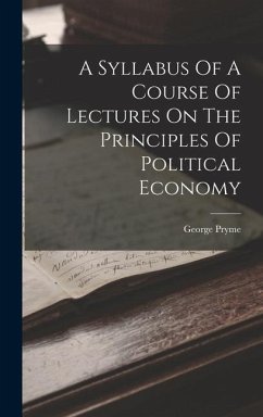 A Syllabus Of A Course Of Lectures On The Principles Of Political Economy - Pryme, George