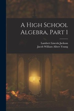 A High School Algebra, Part 1 - Jackson, Lambert Lincoln; Young, Jacob William Albert