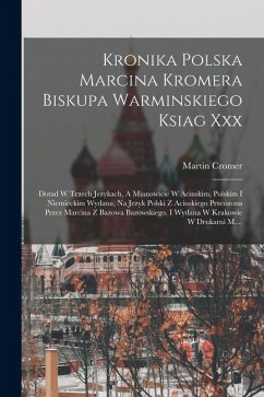 Cover Kronika Polska Marcina Kromera Biskupa Warminskiego Ksiag Xxx: Dotad W Trzech Jezykach, A Mianowicie W Acinskim, Polskim I Niemieckim Wydana, Na Jezyk