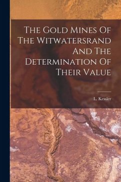The Gold Mines Of The Witwatersrand And The Determination Of Their Value - Kessler, L.