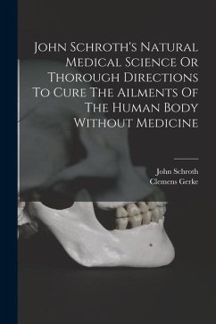 John Schroth's Natural Medical Science Or Thorough Directions To Cure The Ailments Of The Human Body Without Medicine - Gerke, Clemens; Schroth, John