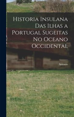 Cover Historia insulana das ilhas a Portugal sugeitas no oceano occidental