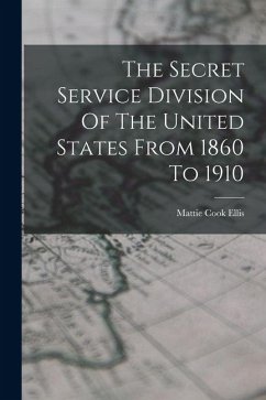 The Secret Service Division Of The United States From 1860 To 1910 - Ellis, Mattie Cook