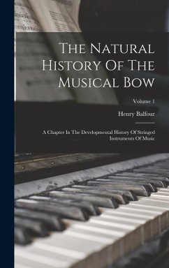 The Natural History Of The Musical Bow: A Chapter In The Developmental History Of Stringed Instruments Of Music; Volume 1 - Balfour, Henry