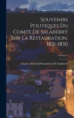 Souvenirs Politiques Du Comte De Salaberry Sur La Restauration, 1821-1830; Volume 1 - de Salaberry, Charles Michel d'Irumbe