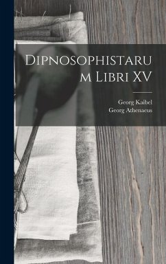 Dipnosophistarum Libri XV - Kaibel, Georg; Athenaeus, Georg